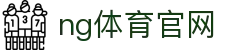 NG体育中文站 - 体育赛事资讯与直播服务 - NG SPORTS